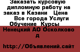 Заказать курсовую, дипломную работу на заказ в Казани › Цена ­ 500 - Все города Услуги » Обучение. Курсы   . Ненецкий АО,Осколково д.